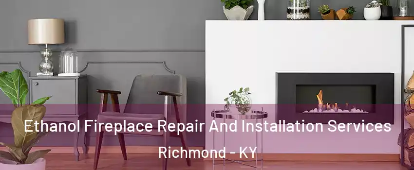  Ethanol Fireplace Repair And Installation Services Richmond - KY