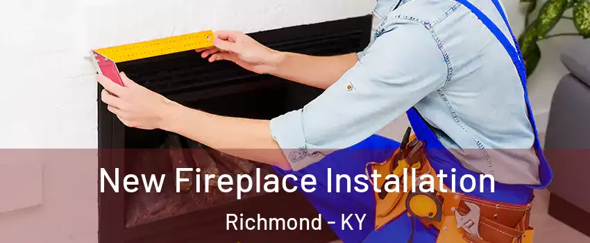  New Fireplace Installation Richmond - KY