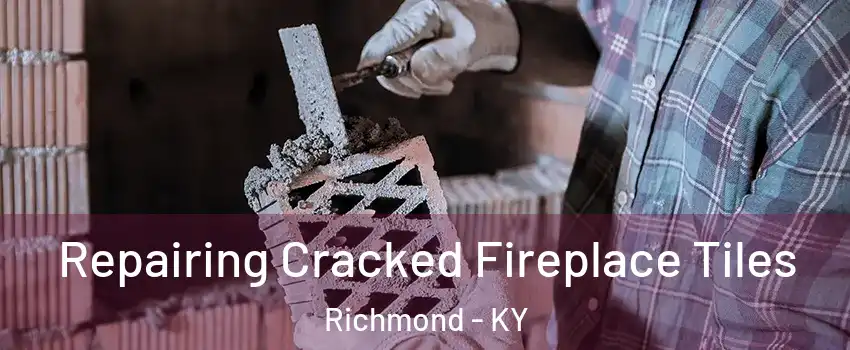  Repairing Cracked Fireplace Tiles Richmond - KY