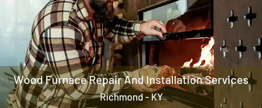  Wood Furnace Repair And Installation Services Richmond - KY